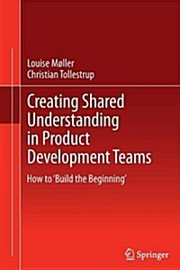 Creating Shared Understanding in Product Development Teams : How to Build the Beginning (Paperback)