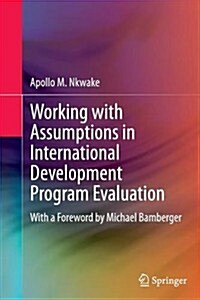 Working with Assumptions in International Development Program Evaluation: With a Foreword by Michael Bamberger (Paperback, 2013)