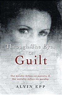 Through the Eyes of Guilt: Motivation of Life  Through the Eyes of Guilt---- Our Morality Defines Our Mortality and Our Mortality Defines Our Mo (Paperback)