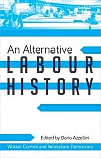 An Alternative Labour History : Worker Control and Workplace Democracy (Hardcover)