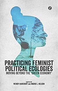 Practising Feminist Political Ecologies : Moving Beyond the Green Economy (Hardcover)