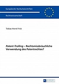 첧atent-Trolling?- Rechtsmissbraeuchliche Verwendung Des Patentrechtes? (Paperback)