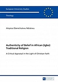 Authenticity of Belief in African (Igbo) Traditional Religion: A Critical Appraisal in the Light of Christian Faith (Paperback)