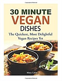 30 Minute Vegan Dishes: The Quickest, Most Delightful Vegan Recipes Yet (Paperback)