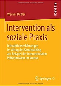 Intervention ALS Soziale Praxis: Interaktionserfahrungen Im Alltag Des Statebuilding Am Beispiel Der Internationalen Polizeimission Im Kosovo (Paperback, 2014)