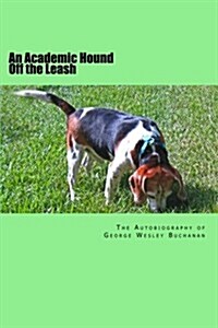 An Academic Hound Off the Leash: The Autobiography of George Wesley Buchanan (Paperback)