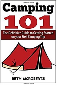 Camping: The Ultimate Guide to Getting Started on Your First Camping Trip (Paperback)