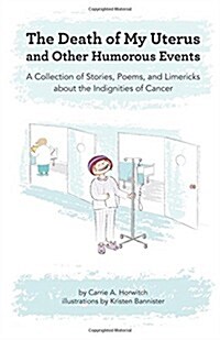 Death of My Uterus and Other Humorous Events: A Collection of Stories, Poems, and Limericks about the Indignities of Cancer (Paperback)