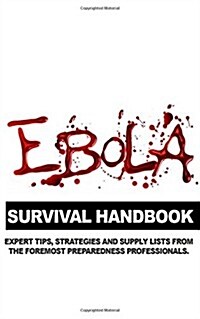 Ebola Survival Handbook: A Collection of Tips, Strategies, and Supply Lists from Some of the Worlds Best Preparedness Professionals (Paperback)