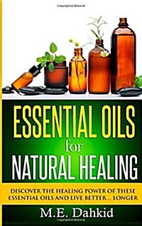 Essential Oils for Natural Healing: Discover the Healing Power of These Essential Oils and Live Better... Longer (Paperback)