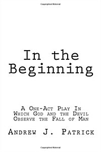 In the Beginning: A One-Act Play in Which God and the Devil Observe the Fall of Man (Paperback)