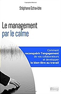 Le Management Par Le Calme: Comment Reconquerir LEngagement de Vos Collaborateurs Et Retrouver Le Bien-Etre Au Travail (Paperback)