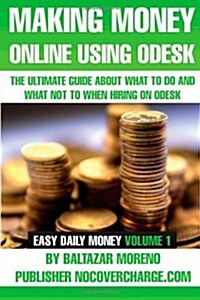 Making Money Online Using Odesk: The Ultimate Guide about What to Do and What Not to When Hiring on Odesk (Paperback)