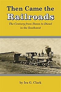 Then Came the Railroads: The Century from Steam to Diesel in the Southwest (Paperback, Reissue)