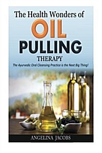 The Health Wonders of Oil Pulling Therapy: The Ayurvedic Oral Cleansing Practice Is the Next Big Thing! (Paperback)