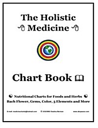 The Holistic Medicine Chart Book: Nutritional Charts for Foods and Herbs, Bach Flower, Gems, Color, 5 Elements and More (Paperback)