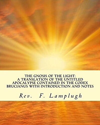 The Gnosis of the Light: A Translation of the Untitled Apocalypse Contained in the Codex Brucianus with Introduction and Notes (Paperback)
