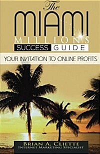 The Miami Millions Success Guide: Your Invitation to Making Profits Online (Paperback)
