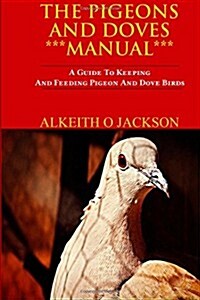 The Pigeons and Doves Manual: A Guide to Keeping and Feeding Pigeon and Dove Birds (Paperback)