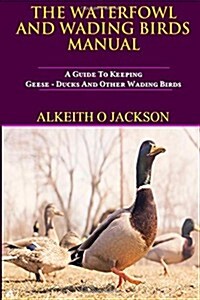 The Waterfowl and Wading Birds Manual: A Guide to Keeping Geese, Ducks and Other Wading Birds (Paperback)