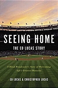 Seeing Home: The Ed Lucas Story: A Blind Broadcasters Story of Overcoming Lifes Greatest Obstacles (Hardcover)