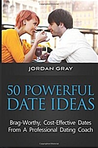 50 Powerful Date Ideas: Brag-Worthy, Cost Effective Dates from a Professional Dating Coach (Paperback)