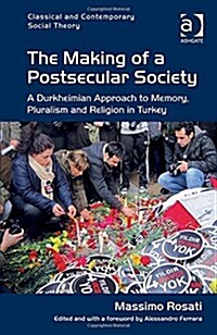 The Making of a Postsecular Society : A Durkheimian Approach to Memory, Pluralism and Religion in Turkey (Hardcover)