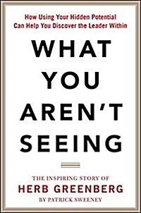 What You Arent Seeing: How Using Your Hidden Potential Can Help You Discover the Leader Within, the Inspiring Story of Herb Greenberg (Hardcover)