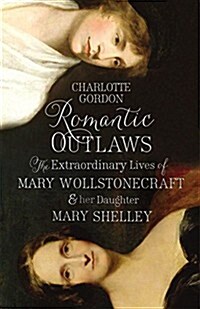 Romantic Outlaws : The Extraordinary Lives of Mary Wollstonecraft and Mary Shelley (Hardcover)