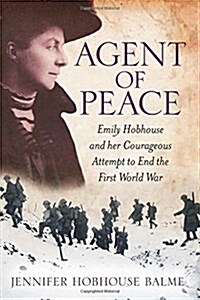 Agent of Peace : Emily Hobhouse and Her Courageous Attempt to End the First World War (Paperback)