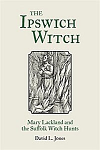The Ipswich Witch : Mary Lackland and the Suffolk Witch Hunts (Paperback)
