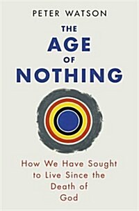 The Age of Nothing : How We Have Sought to Live Since the Death of God (Paperback)