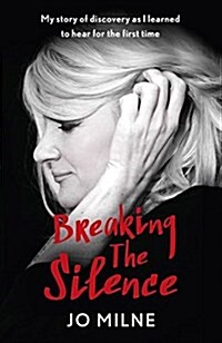 Breaking the Silence : My Journey of Discovery as Transformative Surgery Allowed Me to Hear for the First Time (Paperback)