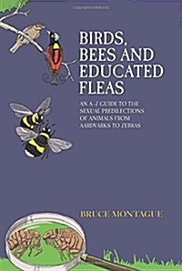 Birds, Bees and Educated Fleas : An A -Z Guide to the Sexual Predilections of Animals from Aardvarks to Zebras (Paperback)