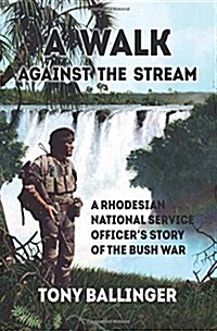 A Walk Against the Stream : A Rhodesian National Service Officers Story of the Bush War (Paperback)