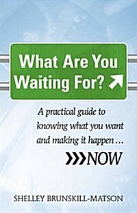 What Are You Waiting For?: A Practical Guide to Knowing What You Want and Making It Happen...Now (Paperback)