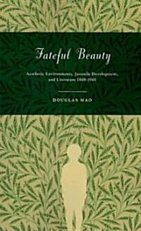 Fateful Beauty: Aesthetic Environments, Juvenile Development, and Literature, 1860-1960 (Paperback)