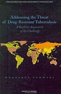 Addressing the Threat of Drug-Resistant Tuberculosis: A Realistic Assessment of the Challenge: Workshop Summary (Paperback)