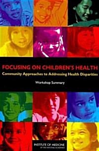 Focusing on Childrens Health: Community Approaches to Addressing Health Disparities: Workshop Summary                                                 (Paperback)