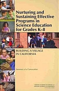 Nurturing and Sustaining Effective Programs in Science Education for Grades K-8: Building a Village in California: Summary of a Convocation (Paperback)