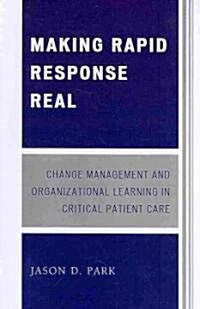 Making Rapid Response Real: Change Management and Organizational Learning in Critical Patient Care (Paperback)
