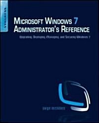 Microsoft Windows 7 Administrators Reference: Upgrading, Deploying, Managing, and Securing Windows 7 (Paperback)