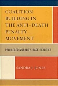 Coalition Building in the Anti-Death Penalty Movement: Privileged Morality, Race Realities (Hardcover)