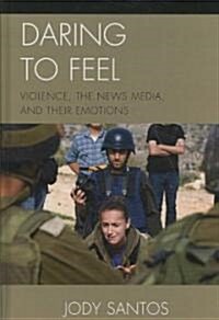 Daring to Feel: Violence, the News Media, and Their Emotions (Hardcover)