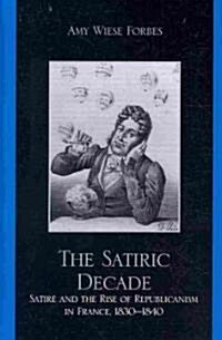 The Satiric Decade: Satire and the Rise of Republican Political Culture in France, 1830-1840 (Hardcover)