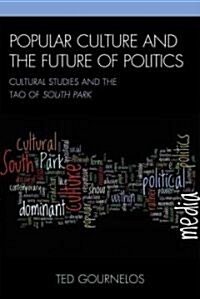 Popular Culture and the Future of Politics: Cultural Studies and the Tao of South Park (Paperback)