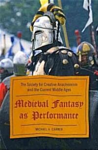 Medieval Fantasy as Performance: The Society for Creative Anachronism and the Current Middle Ages (Paperback)