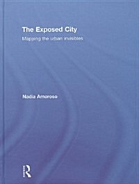 The Exposed City : Mapping the Urban Invisibles (Hardcover)