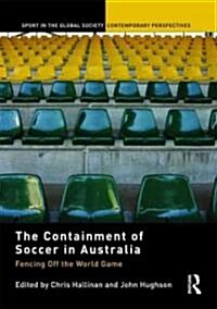 The Containment of Soccer in Australia : Fencing off the World Game (Hardcover)