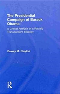 The Presidential Campaign of Barack Obama : A Critical Analysis of a Racially Transcendent Strategy (Hardcover)
